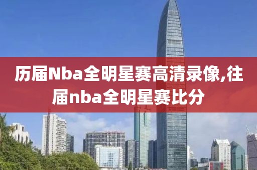 历届Nba全明星赛高清录像,往届nba全明星赛比分