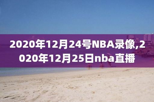 2020年12月24号NBA录像,2020年12月25日nba直播