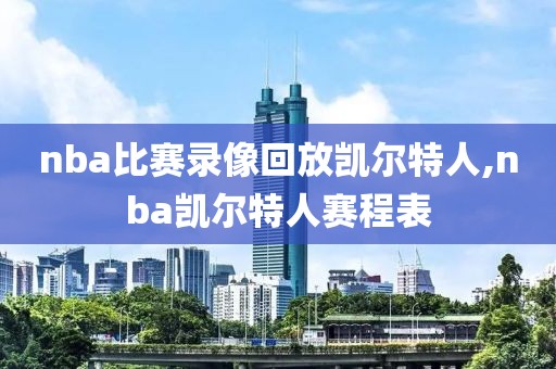 nba比赛录像回放凯尔特人,nba凯尔特人赛程表