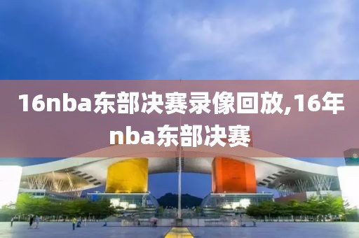 16nba东部决赛录像回放,16年nba东部决赛