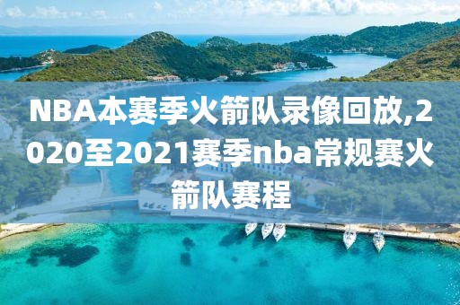 NBA本赛季火箭队录像回放,2020至2021赛季nba常规赛火箭队赛程