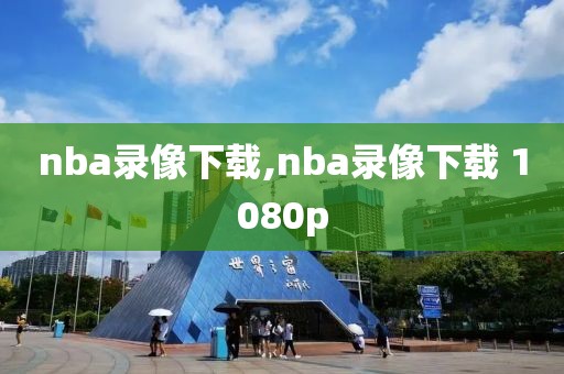 nba录像下载,nba录像下载 1080p