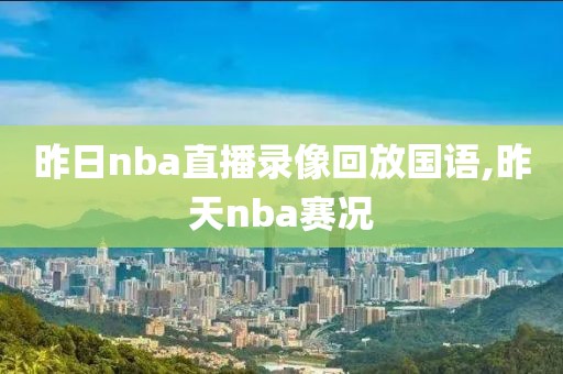昨日nba直播录像回放国语,昨天nba赛况