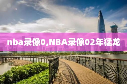 nba录像0,NBA录像02年猛龙