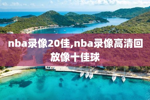 nba录像20佳,nba录像高清回放像十佳球