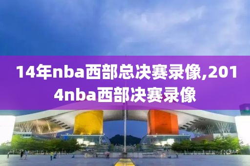 14年nba西部总决赛录像,2014nba西部决赛录像