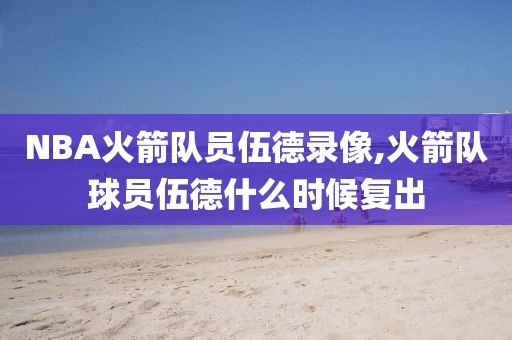 NBA火箭队员伍德录像,火箭队球员伍德什么时候复出