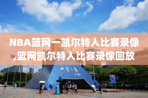 NBA篮网一凯尔特人比赛录像,篮网凯尔特人比赛录像回放