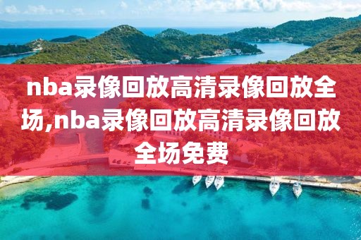 nba录像回放高清录像回放全场,nba录像回放高清录像回放全场免费