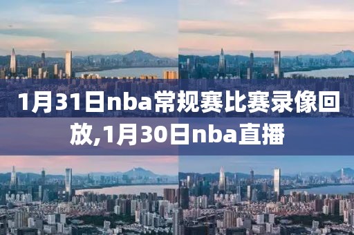1月31日nba常规赛比赛录像回放,1月30日nba直播