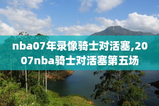 nba07年录像骑士对活塞,2007nba骑士对活塞第五场