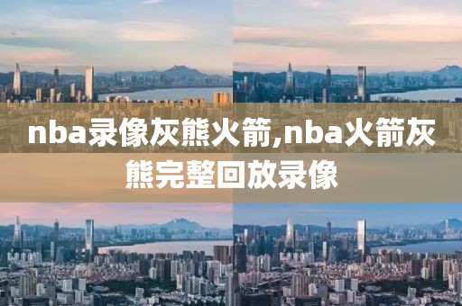 nba录像灰熊火箭,nba火箭灰熊完整回放录像