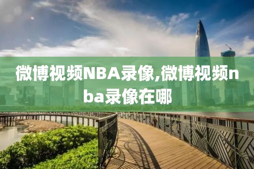 微博视频NBA录像,微博视频nba录像在哪