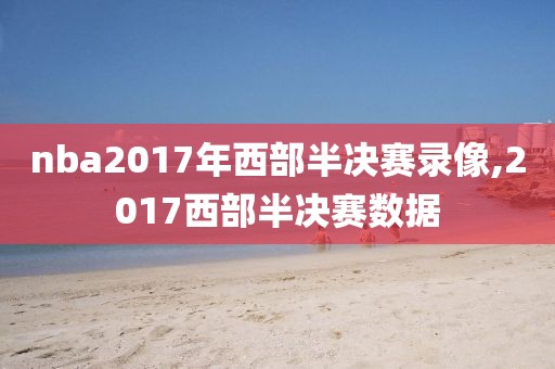 nba2017年西部半决赛录像,2017西部半决赛数据