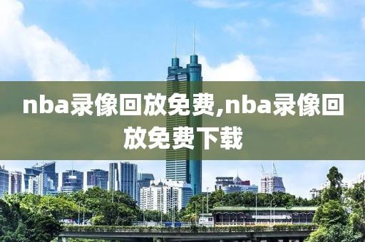 nba录像回放免费,nba录像回放免费下载