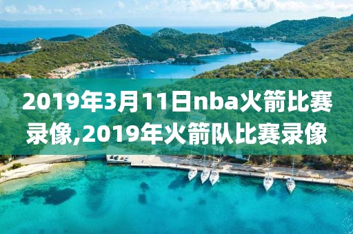 2019年3月11日nba火箭比赛录像,2019年火箭队比赛录像