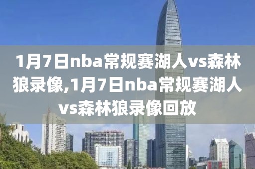 1月7日nba常规赛湖人vs森林狼录像,1月7日nba常规赛湖人vs森林狼录像回放