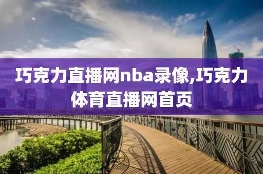巧克力直播网nba录像,巧克力体育直播网首页