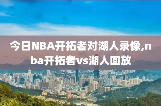 今日NBA开拓者对湖人录像,nba开拓者vs湖人回放