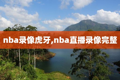 nba录像虎牙,nba直播录像完整