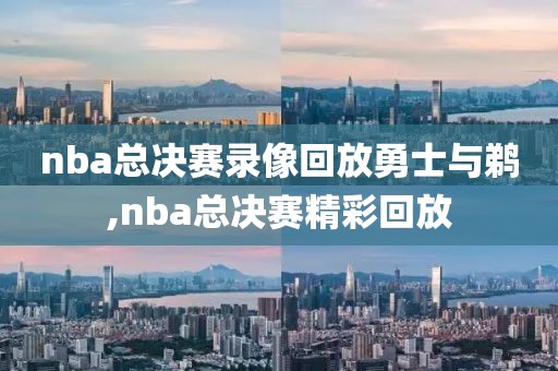 nba总决赛录像回放勇士与鹈,nba总决赛精彩回放