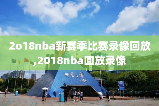 2o18nba新赛季比赛录像回放,2018nba回放录像