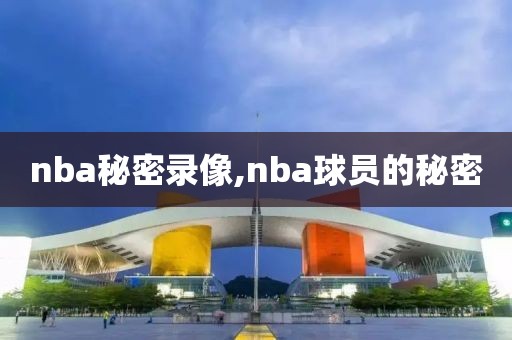 nba秘密录像,nba球员的秘密