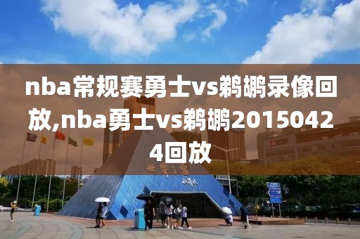 nba常规赛勇士vs鹈鹕录像回放,nba勇士vs鹈鹕20150424回放