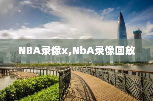NBA录像x,NbA录像回放