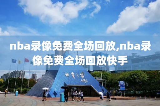 nba录像免费全场回放,nba录像免费全场回放快手