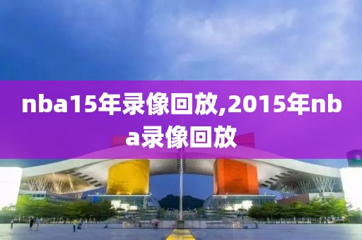 nba15年录像回放,2015年nba录像回放