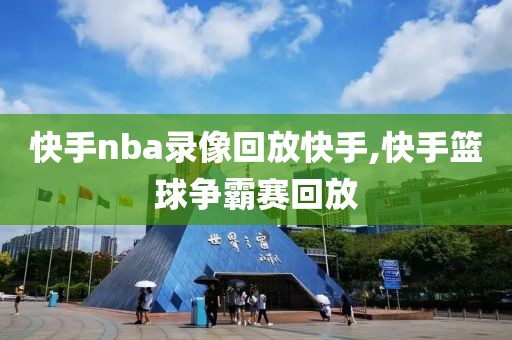 快手nba录像回放快手,快手篮球争霸赛回放