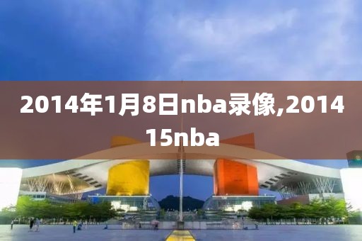 2014年1月8日nba录像,201415nba