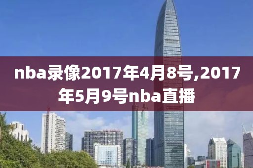 nba录像2017年4月8号,2017年5月9号nba直播