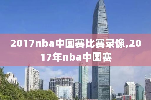 2017nba中国赛比赛录像,2017年nba中国赛