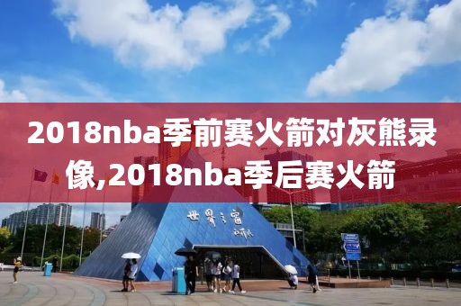 2018nba季前赛火箭对灰熊录像,2018nba季后赛火箭