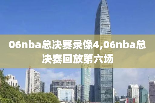 06nba总决赛录像4,06nba总决赛回放第六场