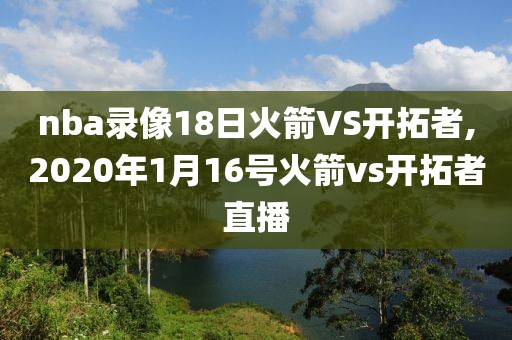 nba录像18日火箭VS开拓者,2020年1月16号火箭vs开拓者直播