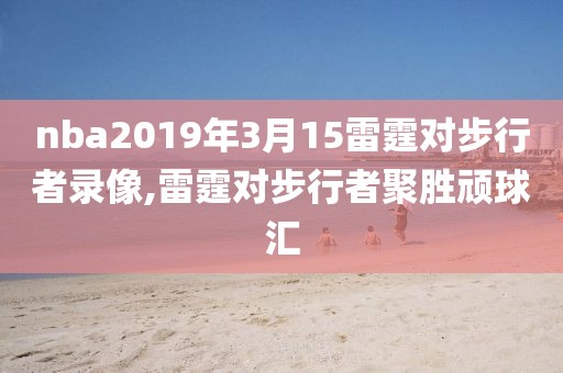 nba2019年3月15雷霆对步行者录像,雷霆对步行者聚胜顽球汇