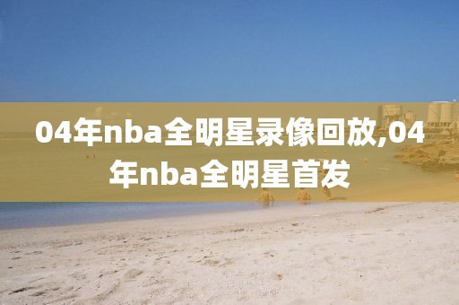 04年nba全明星录像回放,04年nba全明星首发