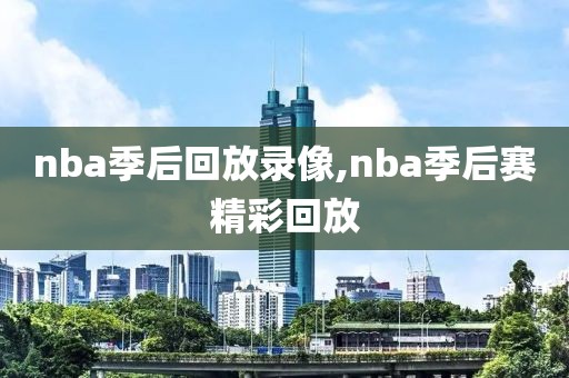 nba季后回放录像,nba季后赛精彩回放