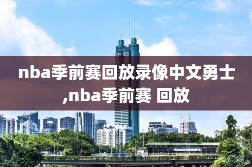 nba季前赛回放录像中文勇士,nba季前赛 回放