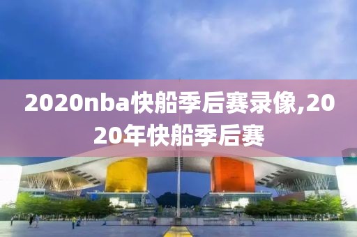 2020nba快船季后赛录像,2020年快船季后赛