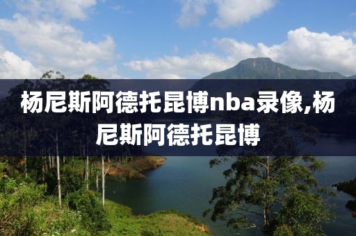 杨尼斯阿德托昆博nba录像,杨尼斯阿德托昆博