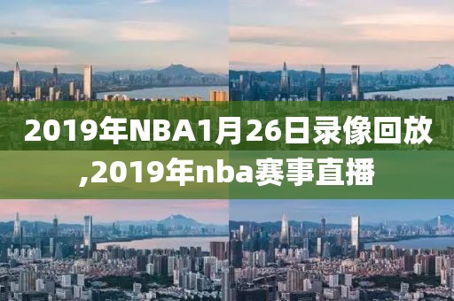 2019年NBA1月26日录像回放,2019年nba赛事直播