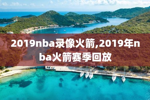 2019nba录像火箭,2019年nba火箭赛季回放