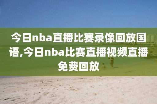 今日nba直播比赛录像回放国语,今日nba比赛直播视频直播免费回放