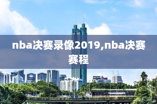 nba决赛录像2019,nba决赛赛程