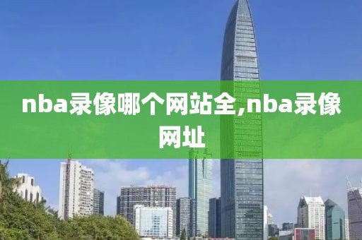 nba录像哪个网站全,nba录像网址