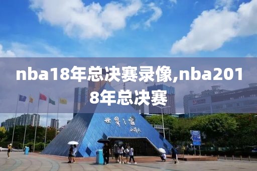 nba18年总决赛录像,nba2018年总决赛